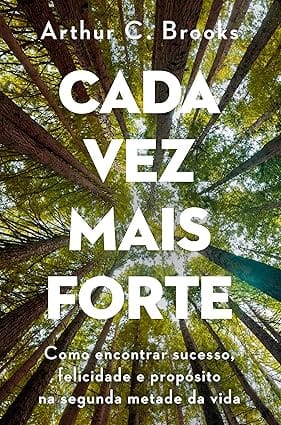 Cada Vez Mais Forte: E se o sucesso estiver te impedindo de ser feliz? | Cada Vez Mais Forte,Arthur C. Brooks,felicidade na maturidade,reinvenção pessoal,propósito